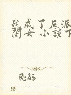 我成了反派的亲闺女 小说下载txt