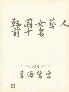 韩国女艺人人气前十名