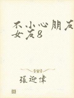 不小心朋友女神女友8