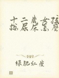 十二岁女孩晚上总尿床怎么办