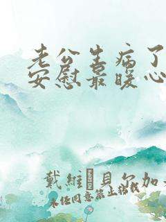 老公生病了怎么安慰最暖心的话