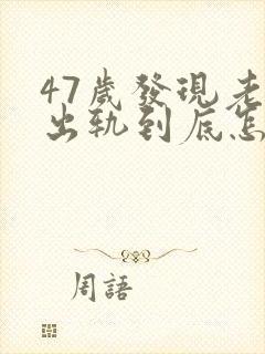 47岁发现老公出轨到底怎么处理