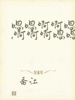 嗯嗯啊啊嗯嗯哦,啊啊啊嗯嗯嗯好舒服