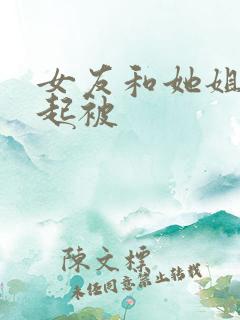 女友和她姐姐一起被