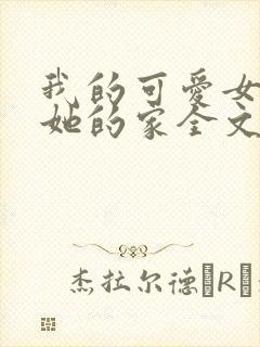 我的可爱女友和她的家全文阅读