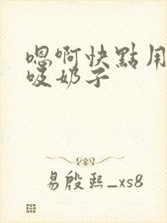 嗯啊快点用力插吸奶子