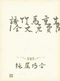 诱竹马重生1v1全文免费阅读by奶黄流心