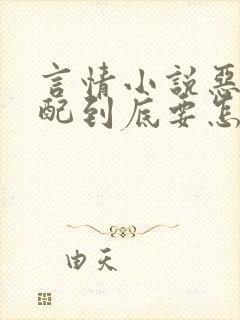 言情小说恶毒男配到底要怎么演