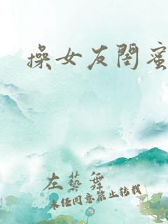 操女友闺蜜视频