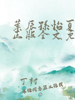 叶辰孙怡夏若雪正版全文免费阅读