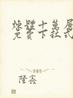 炼体十万层漫画免费下拉式六漫画