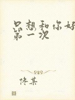 只想和你好好的第一次