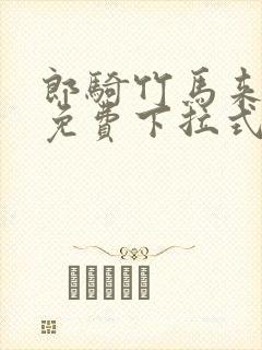 郎骑竹马来漫画免费下拉式全集