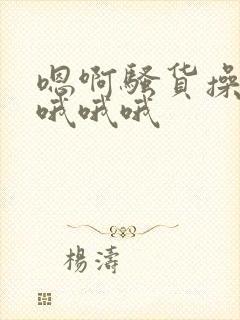 嗯啊骚货操死你哦哦哦