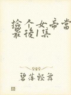 捡个女帝当老婆最后1集