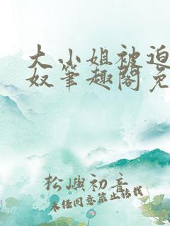 大小姐被迫为妻奴笔趣阁免费阅读