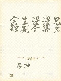 余生漫漫只为你短剧全集免费观看