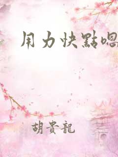 用力快点嗯嗯嗯