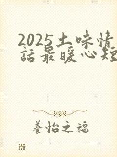 2025土味情话最暖心短句撩人