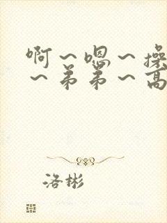 啊~嗯~操死了~弟弟~高h小说