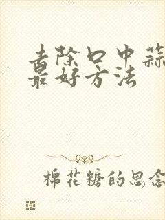 去除口中蒜味的最好方法