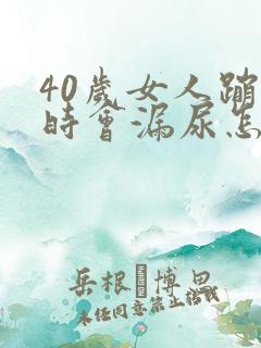 40岁女人蹦跳时会漏尿怎么回事