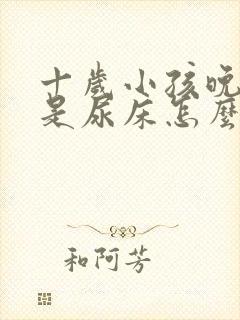 十岁小孩晚上总是尿床怎么办