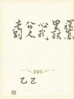 老公心里还想着别人我该怎么办