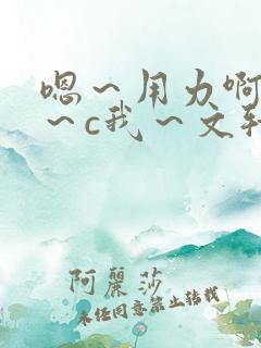 嗯～用力啊～嗯～c我～文轩
