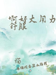 啊好大用力操好舒服