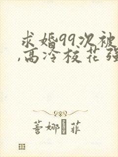 求婚99次被拒,高冷校花强撩我大佬萌妹