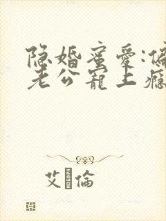 隐婚蜜爱:偏执老公宠上瘾 txt