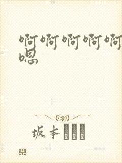 啊啊啊啊啊嗯嗯嗯