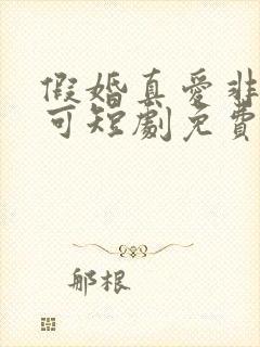 假婚真爱非他不可短剧免费观看全集