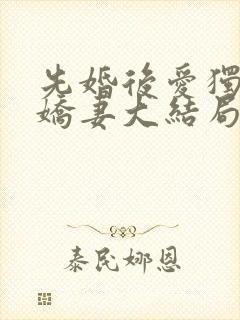 先婚后爱独宠小娇妻大结局