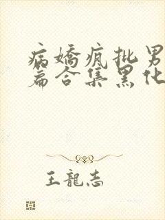 病娇疯批男主短篇合集黑化