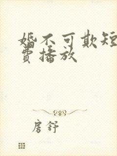 婚不可欺短剧免费播放