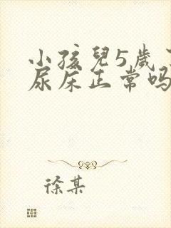 小孩儿5岁了还尿床正常吗