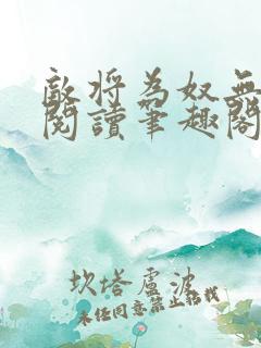 敌将为奴无删减阅读笔趣阁