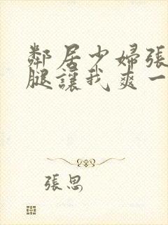 邻居少妇张开双腿让我爽一