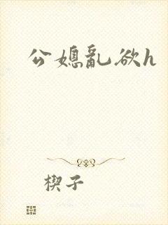 公媳乱欲h