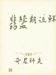 非经期流鲜红色的血