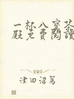 一杯八宝茶龙王殿免费阅读