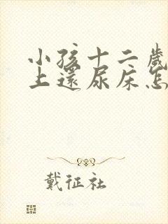 小孩十二岁了晚上还尿床怎么办