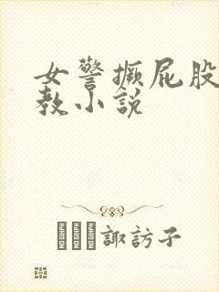 女警撅屁股被调教小说