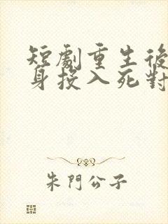 短剧重生后她转身投入死对头怀抱免费观看