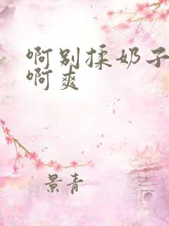 啊别揉奶子了,啊爽