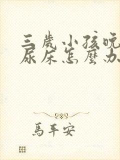 三岁小孩晚上总尿床怎么办