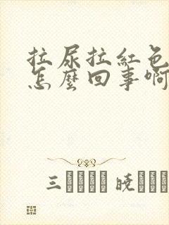 拉尿拉红色的是怎么回事啊