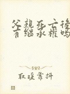 父亲死亡后女儿有继承权吗